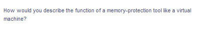 How would you describe the function of a memory-protection tool like a virtual
machine?