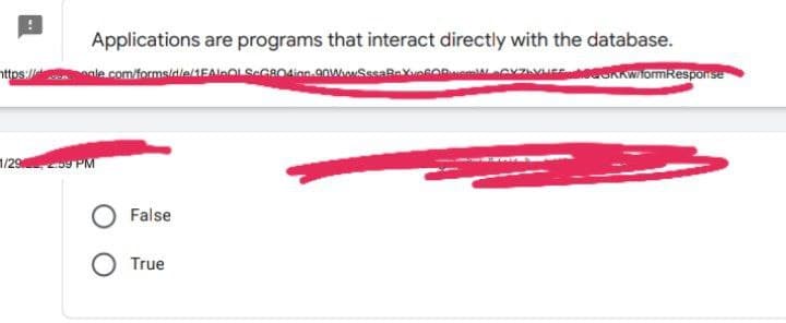 Applications are programs that interact directly with the database.
nttps:/
ale.com/forms/dle/1EAlOLSGR04inn-90woSesaBaXvosORamilZEoeRAWiomkesponse
1/29 9 PM
False
True
