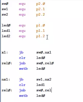 equ
p2.0
swl
equ
p2.1
sw2
equ
p2.2
ledø
led1
led2
equ
pl.g
equ
pl.1
equ
pl.2 I
xl:
jb
swø, nx1
clr
ledø
relø:
jnb
swø, relø
setb
ledø
nx1:
jb
swl,nx2
clr
ledi
relø:
jnb
swo, rel
setb
ledø
