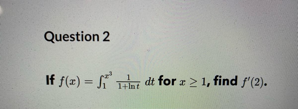 Question 2
If f(x) = S
dt for r > 1, find f'(2).
1+lnt
