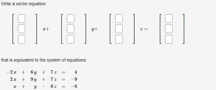 Write a vector equation
81-8181-81
y+
that is equivalent to the system of equations:
-2x + 6y + 7z
2x
+9y + 7%
+ Y
x
4
= -9
6% = -6
=
=