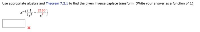 Use appropriate algebra and Theorem 7.2.1 to find the given inverse Laplace transform. (Write your answer as a function of t.)
{-2160)
x