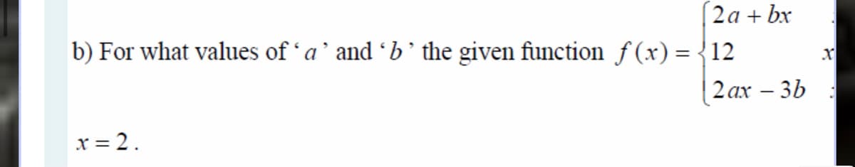 2а + bx
b) For what values of 'a' and b' the given function f (x) = {12
%3D
2 ах — 3Ь
x = 2.
