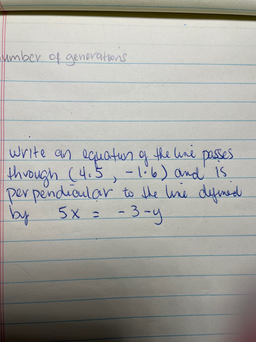 umber of genorations
Write an ecuatun of the une
through (4.5, -li6) and' is
per pendioular to the wie dyfined
5x= -3-y
passes
by
%3D
