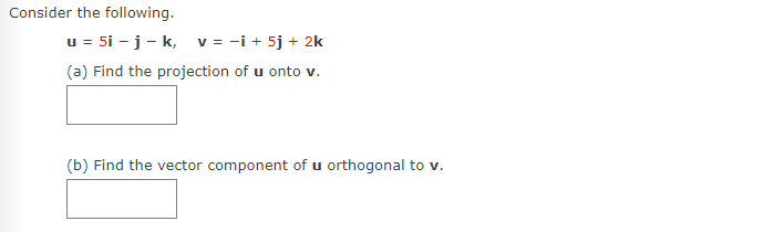 Consider the following.
u = 5i - j - k, v = -i + 5j + 2k
(a) Find the projection of u onto v.
(b) Find the vector component of u orthogonal to v.
