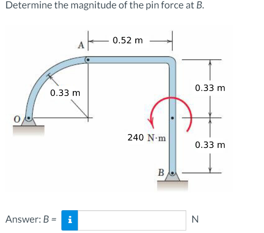 Determine the magnitude of the pin force at B.
0.52 m
A
0.33 m
0.33 m
240 N-m
0.33 m
B
Answer: B =
i
