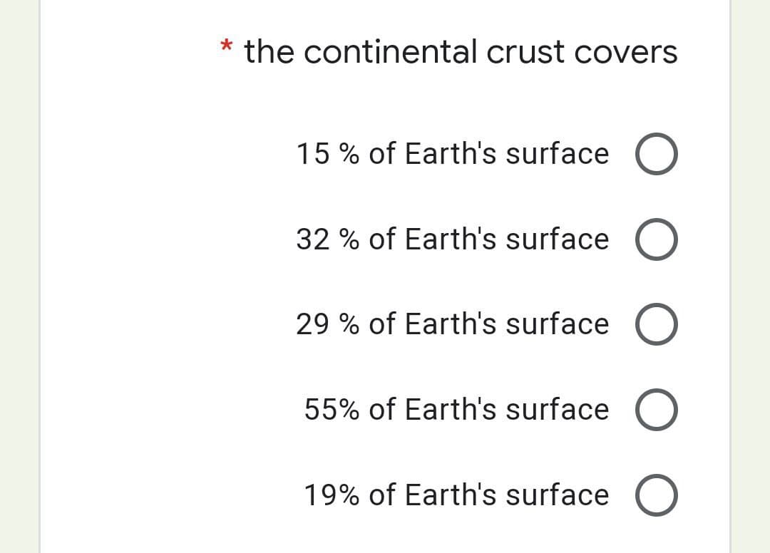 * the continental crust covers
15 % of Earth's surface O
32 % of Earth's surface O
29 % of Earth's surface O
55% of Earth's surface O
19% of Earth's surface O