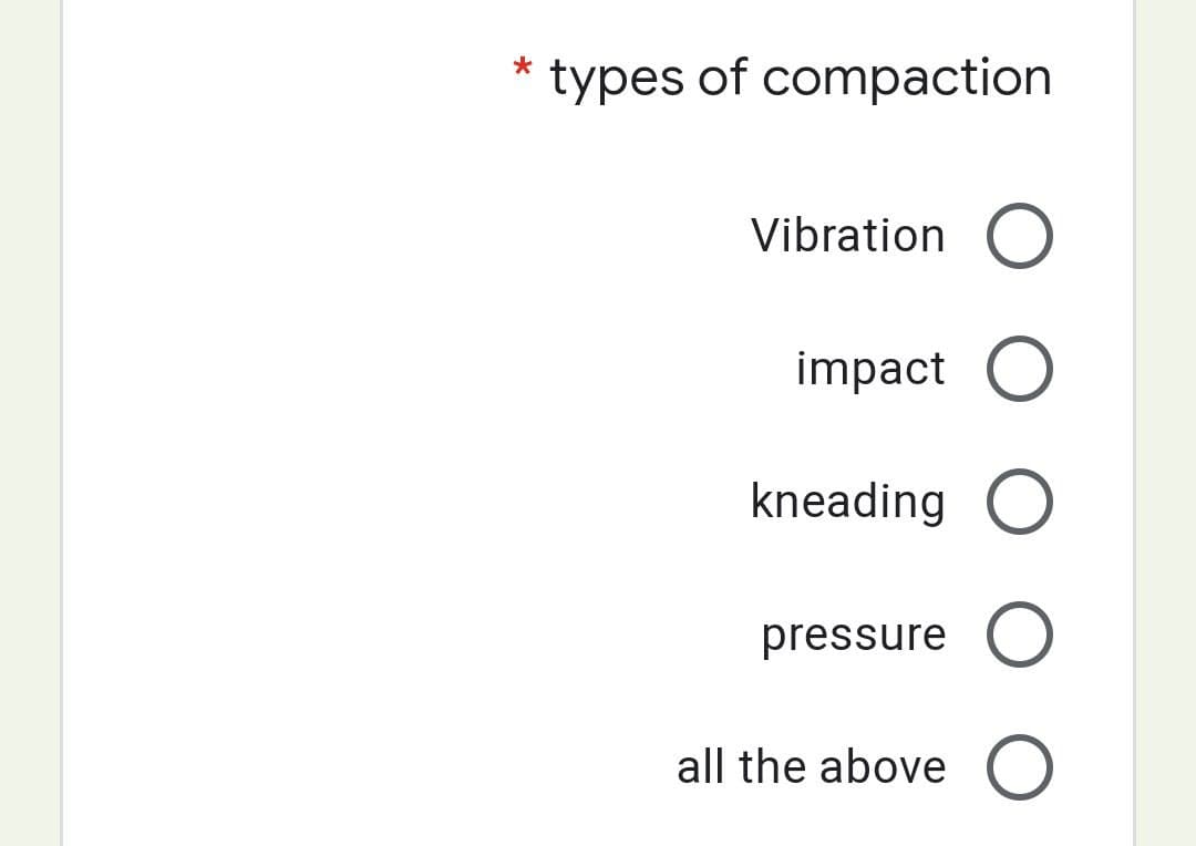 *
types of compaction
Vibration O
impact O
kneading O
pressure O
all the above O