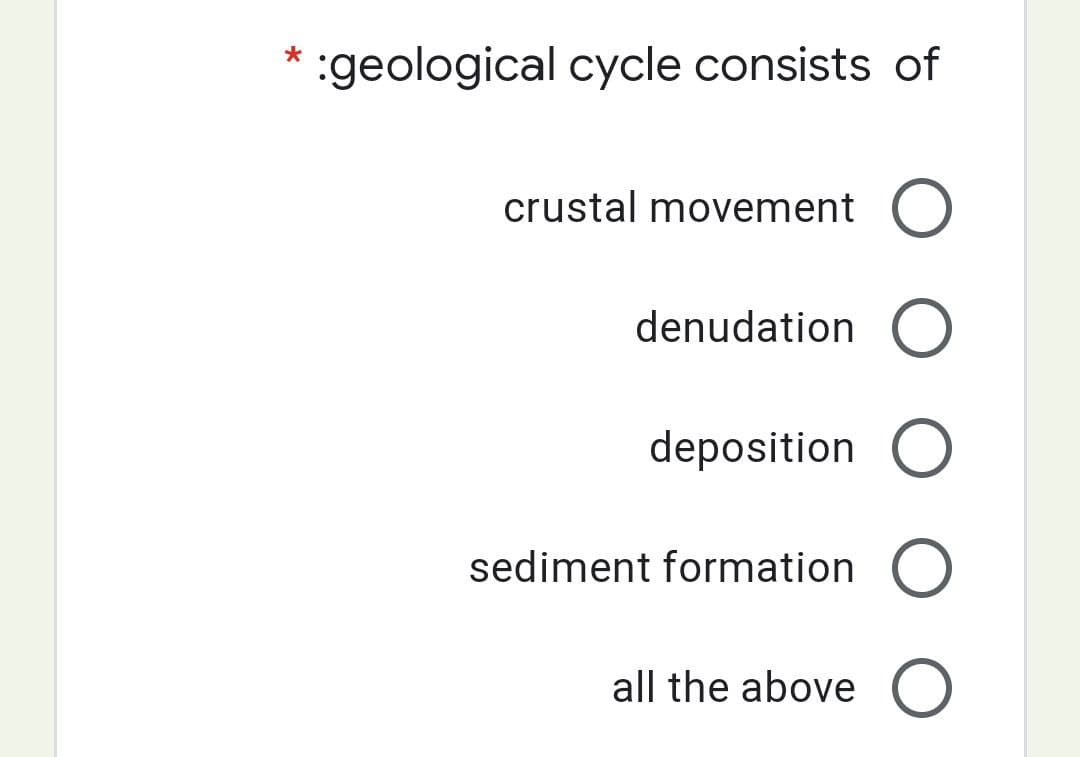 * :geological cycle consists of
crustal movement
denudation O
deposition O
sediment formation O
all the above O