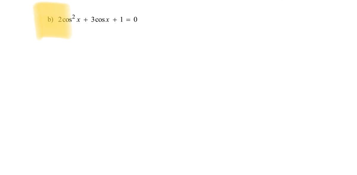 b) 2 cos² x + 3 cosx+1 = 0