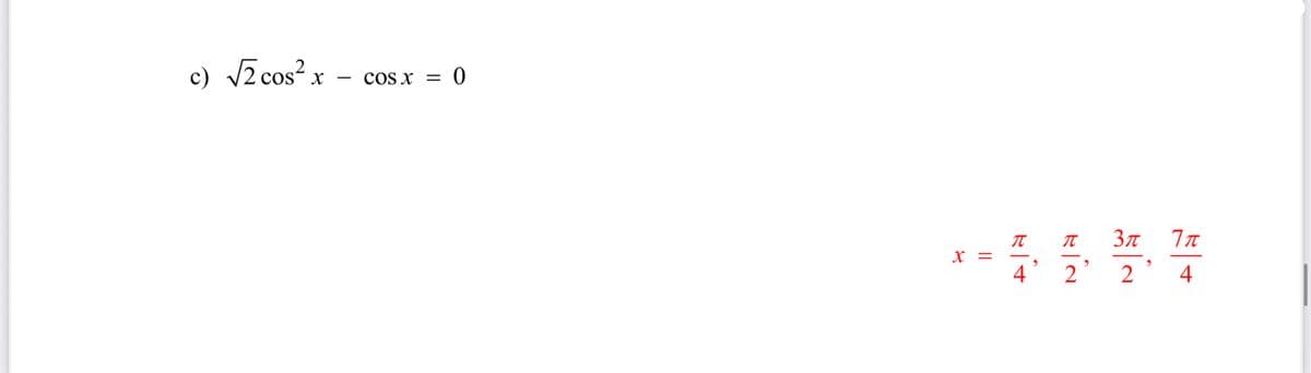 c) √2 cos² x -
COS X = 0
X
||
π
π 3π 7π
,
"
,
4
2 2
4