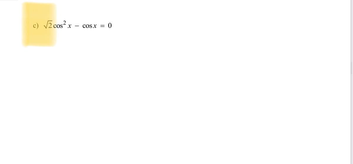 c) √2 cos²x -
COS X
= 0
=