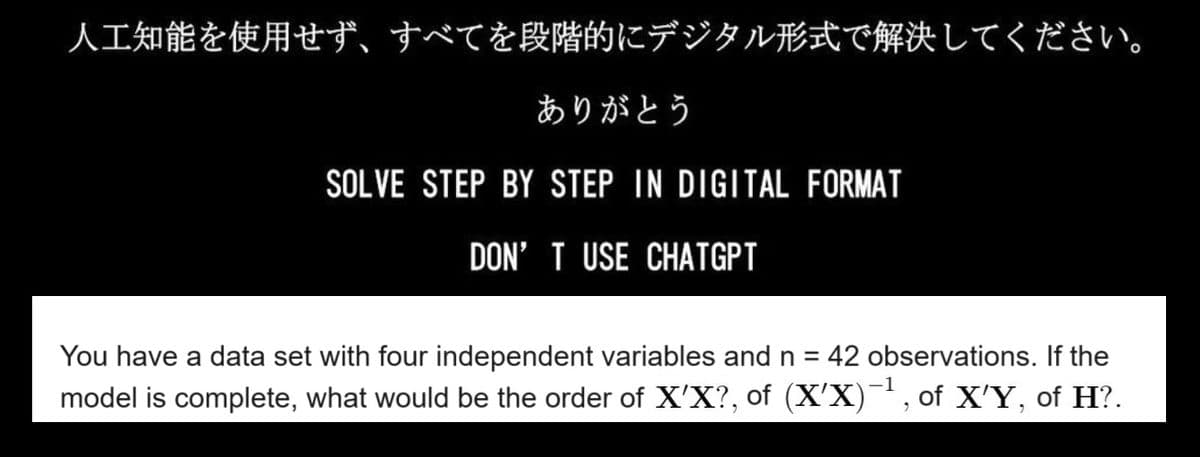 人工知能を使用せず、 すべてを段階的にデジタル形式で解決してください。
ありがとう
SOLVE STEP BY STEP IN DIGITAL FORMAT
DON'T USE CHATGPT
You have a data set with four independent variables and n = 42 observations. If the
model is complete, what would be the order of X'X?, of (X'X)−¹, of X'Y, of H?.