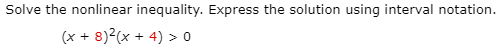 Solve the nonlinear inequality. Express the solution using interval notation.
(x + 8)2(x + 4) > o
