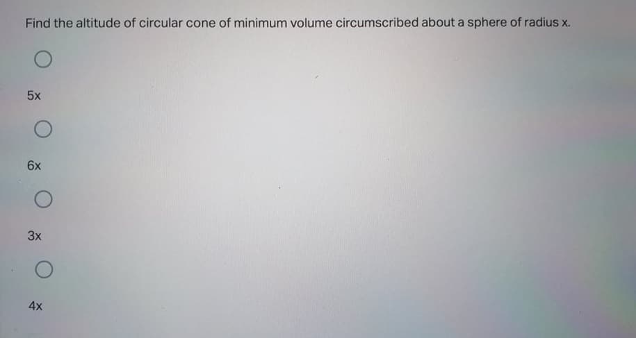 Find the altitude of circular cone of minimum volume circumscribed about a sphere of radius x.
5x
6x
3x
4x
