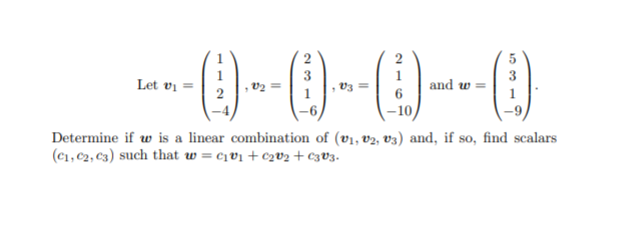 2
5
Let v
V3
and w
2
-10
Determine if w is a linear combination of (v1, v2, v3) and, if so, find scalars
(C1, C2, C3) such that w = c¡v1 + c2V2+ c3v3.
