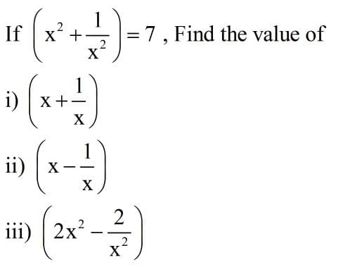 If
X +
2
X'
=7, Find the value of
%3D
i)
| x+-
X
ii) x
X
2
iii) | 2x²
2
X'
