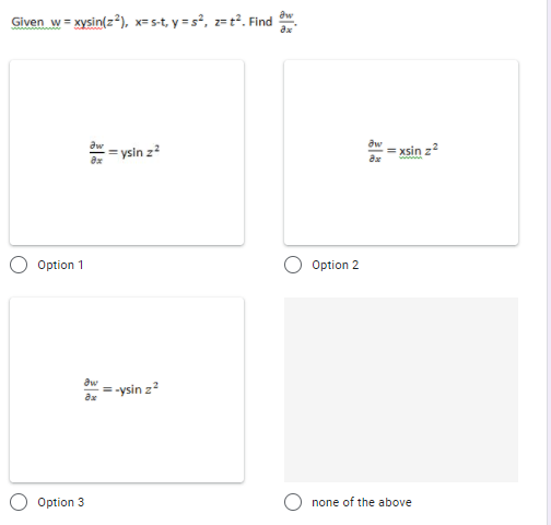 Given w = xysin(z*), x= s-t, y = s², z= t². Find
= ysin z
= xsin z?
Option 1
Option 2
= -ysin z?
Option 3
O none of the above
