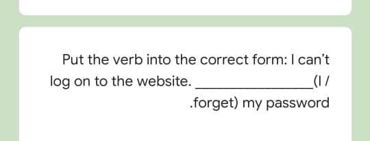 Put the verb into the correct form: I can't
log on to the website.
(1/
.forget) my password
