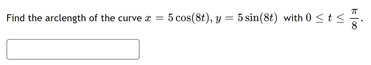 T
Find the arclength of the curve x = 5 cos(8t), y
= 5 sin(8t) with 0 <t <
