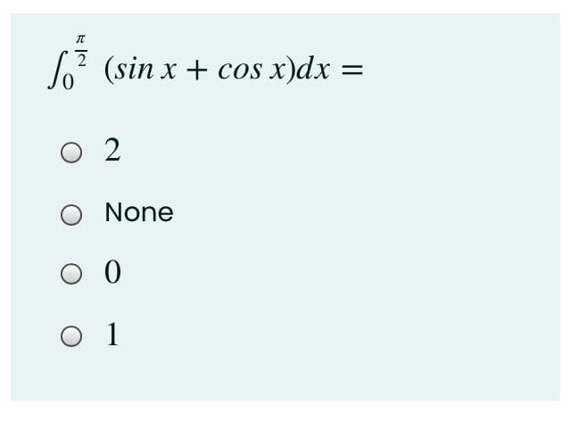 lo? (sin x + cos x)dx =
O 2
None
O 1
