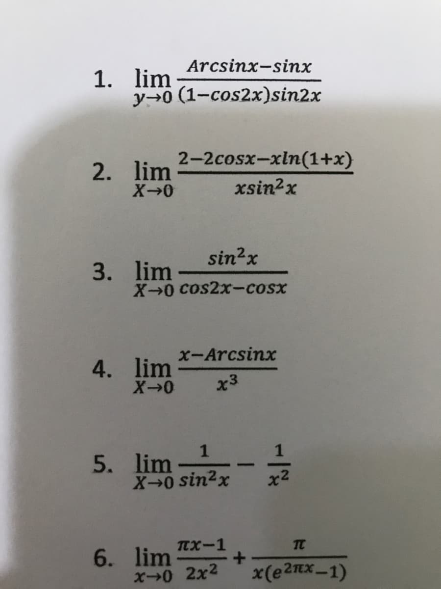 Arcsinx-sinx
1. lim
y→0 (1-cos2x)sin2x
2-2сosx-xln (1+x)
2. lim
xsin?x
sin2x
3. lim
X→0 Cos2x-cosx
x-Arcsinx
4. lim
x3
1
5. lim
X→0 sin²x
-
x2
пх-1
TC
6. lim-
X0 2x2
x(e2nx-1)
