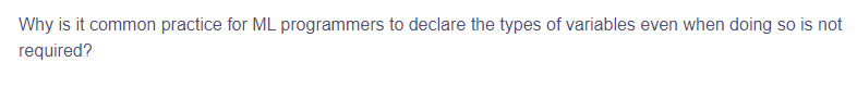 Why is it common practice for ML programmers to declare the types of variables even when doing so is not
required?