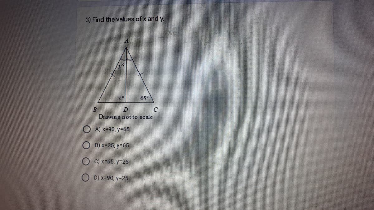 3) Find the values of x andy.
65°
B
Drawing not to scale
O A) x=90, y-65
O B) x=25, y-65
O C) x-65, y-25
O D) x=90, y-25
