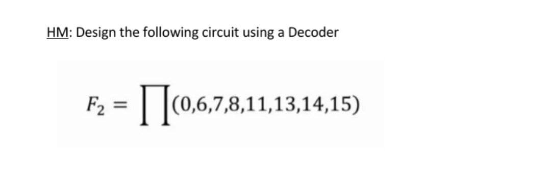 HM: Design the following circuit using a Decoder
F2
,6,7,8,11,13,14,15)
