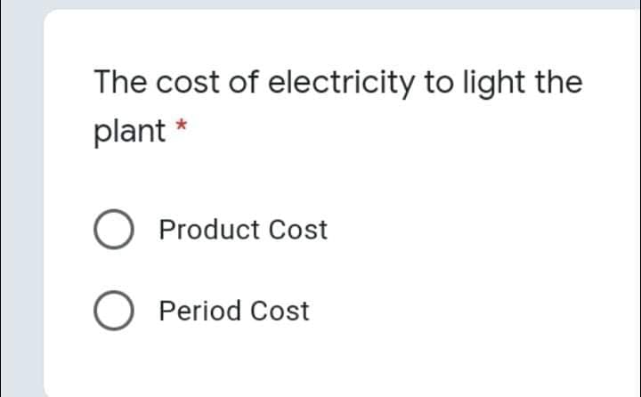 The cost of electricity to light the
plant *
O Product Cost
O Period Cost
