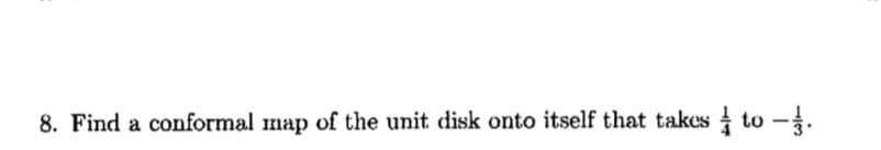 8. Find a conformal map of the unit disk onto itself that takes to -1.