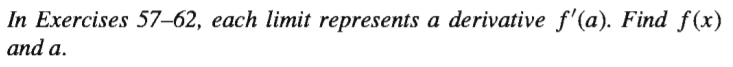 In Exercises 57–62, each limit represents a derivative f'(a). Find f(x)
and a.
