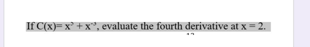 If C(x)= x' + x°, evaluate the fourth derivative at x = 2.
