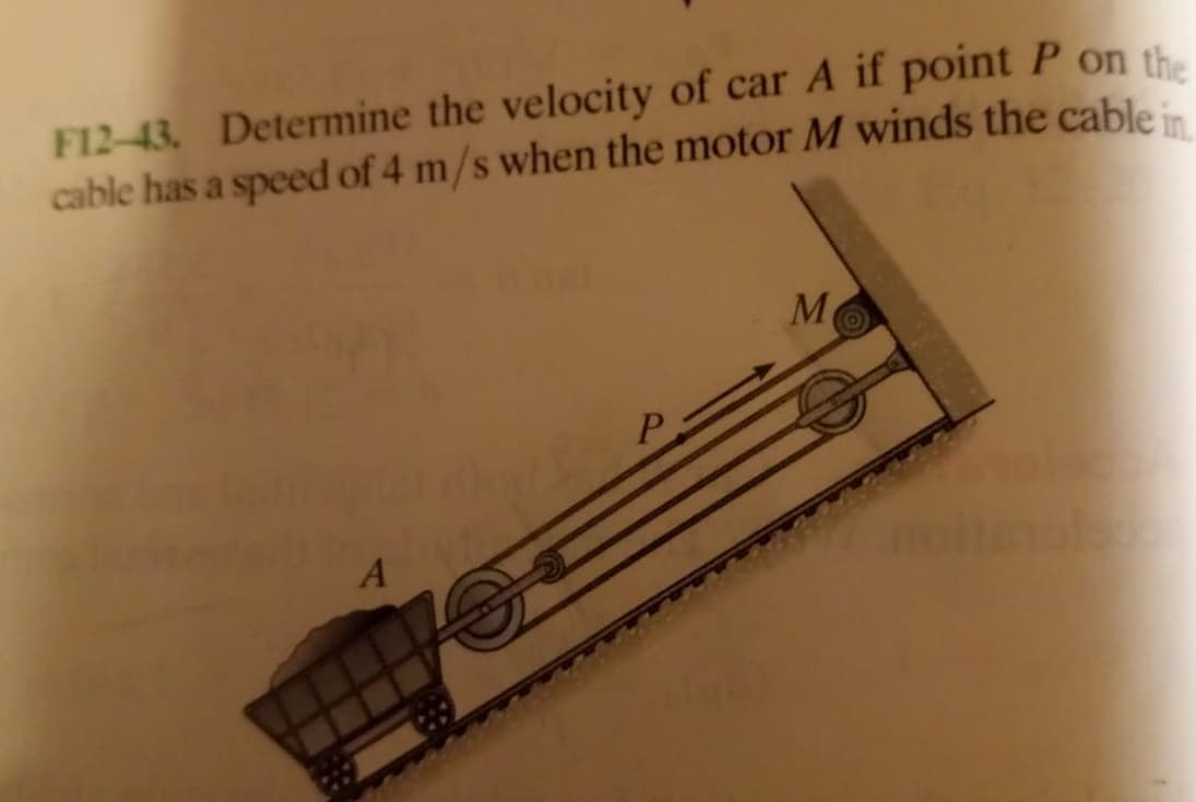 F12-43. Determine the velocity of car A if point P on the
cable has a speed of 4 m/s when the motor M winds the cable in
M
P.
noi
