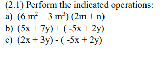 (2.1) Perform the indicated operations:
a) (6 m² – 3 m³) (2m + n)
b) (5x + 7y) + ( -5x + 2y)
c) (2x + 3y) - ( -5x + 2y)
