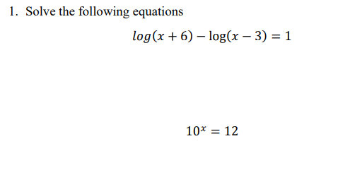 1. Solve the following equations
log(x + 6) – log(x – 3) = 1
10* = 12
