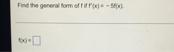 Find the general form of f if f'(x) = - 5f(x).
f(x) =
