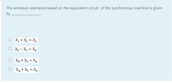 The armature reactance based on the equivalent circuit of the synchronous machine is given
by
O X, + Xz = Xa
O x, - X, = X,
O Xa + X, = X,
O X, + X, = X,
