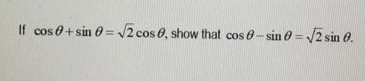 If cos 0+sin 0= 2 cos 0, show that cos 0-sin 0 =/2 sin 6.
