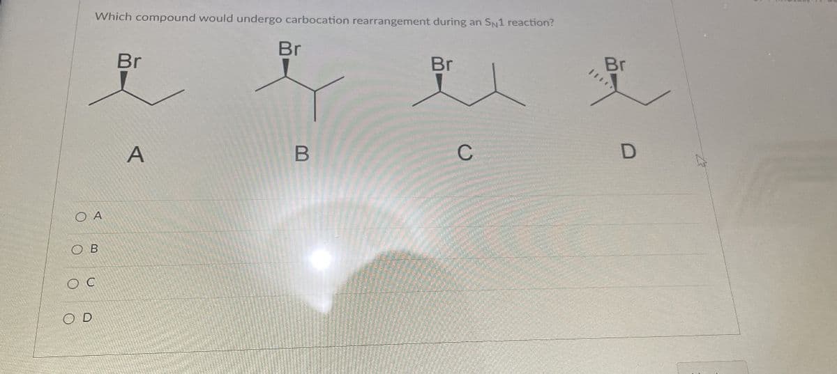 Which compound would undergo carbocation rearrangement during an SN1 reaction?
Br
O A
OB
ос
OD
Br
Br
Br
BY
A
B
C
D