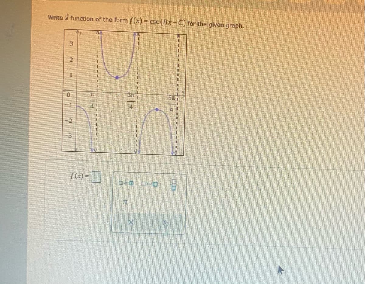 Write a function of the form f(x) = csc (Bx-C) for the given graph.
LAS
P
1
Or
TL
2
A
L
C
31
1
0:00
50
SIMINGI
T
11
4
CE
14
H
1
n
IF
13.