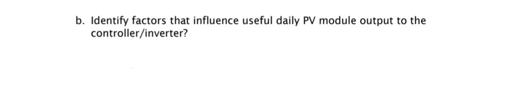 b. Identify factors that influence useful daily PV module output to the
controller/inverter?
