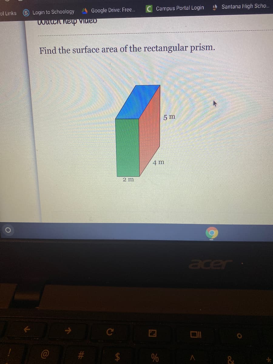 Campus Portal Login
Santana High Scho.
ol Links
S Login to Schoology
Google Drive: Free.
watch nep VIdeo
Find the surface area of the rectangular prism.
5 m
4 m
2 m
acer
#
%
