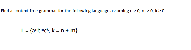 Find a context-free grammar for the following language assuming n 2 0, m 0, k 20
L = {a^bmck, k = n+ m}.
