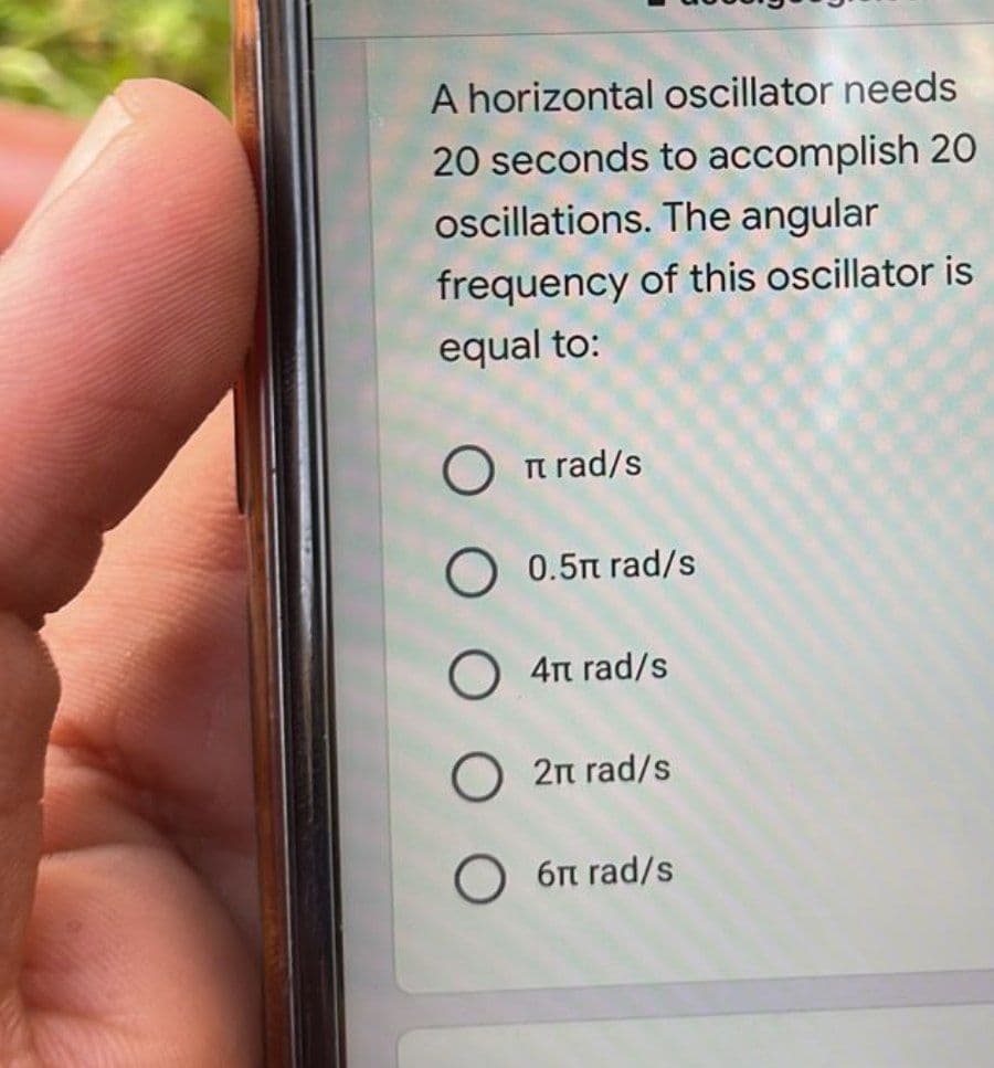 A horizontal oscillator needs
20 seconds to accomplish 20
oscillations. The angular
frequency of this oscillator is
equal to:
O πrad/s
O 0.5π rad/s
4π rad/s
2π rad/s
O 6п rad/s