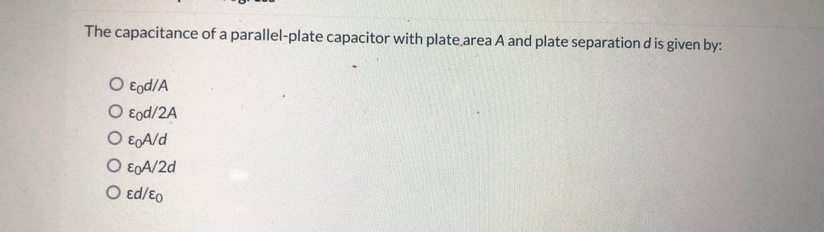 The capacitance of a parallel-plate capacitor with plate area A and plate separation d is given by:
O Eod/A
O ɛod/2A
O ɛgA/d
O ɛoA/2d
O ed/ɛo
