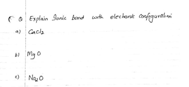 CO Explain Ionic bond
cwrth elechonic Configuralioni
a) Cacla
My O
19
c)
Naz 0
