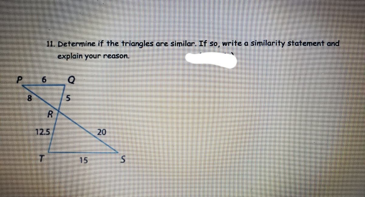 11. Determine if the triangles are similar. If so, write a similarity statement and
explain your reason.
81
12.5
15
5.
20
R.
