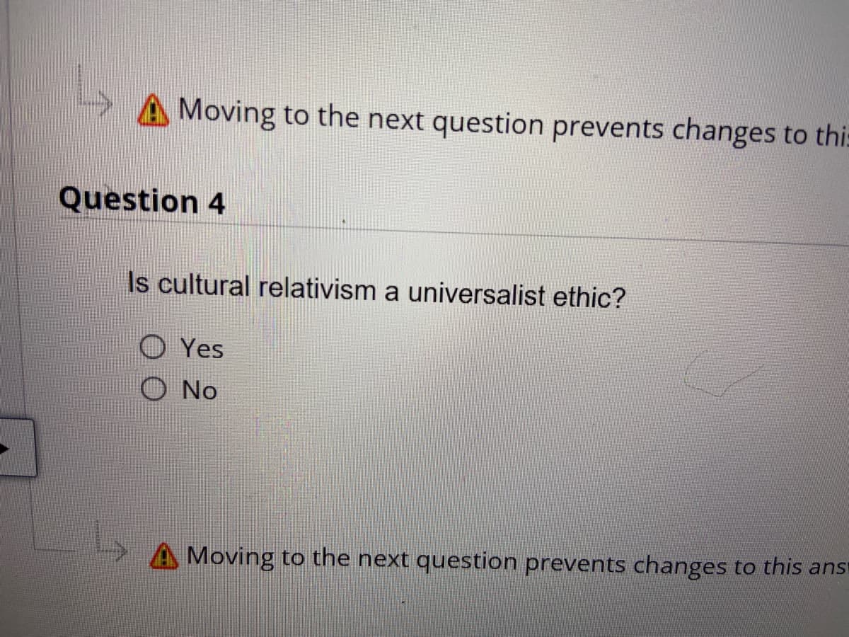 A Moving to the next question prevents changes to thi:
Question 4
Is cultural relativism a universalist ethic?
O Yes
O No
A Moving to the next question prevents changes to this ans
