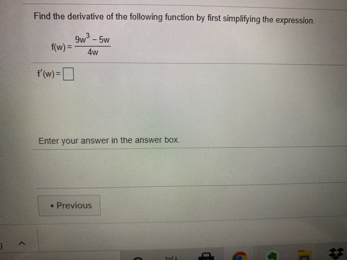 Find the derivative of the following function by first simplifying the expression.
9w- 5w
f(w) =
4w
f'(w) =]
%3D
Enter your answer in the answer box.
• Previous
